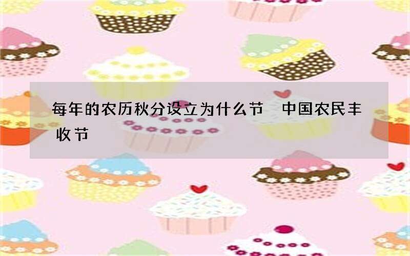 每年的农历秋分设立为什么节 中国农民丰收节